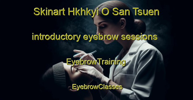 Skinart Hkhkyi O San Tsuen introductory eyebrow sessions | EyebrowTraining | EyebrowClasses | SkinartTraining-Hong Kong