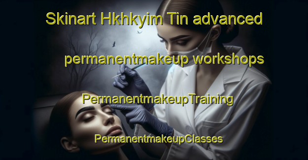 Skinart Hkhkyim Tin advanced permanentmakeup workshops | PermanentmakeupTraining | PermanentmakeupClasses | SkinartTraining-Hong Kong