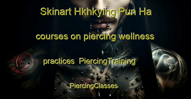 Skinart Hkhkying Pun Ha courses on piercing wellness practices | PiercingTraining | PiercingClasses | SkinartTraining-Hong Kong