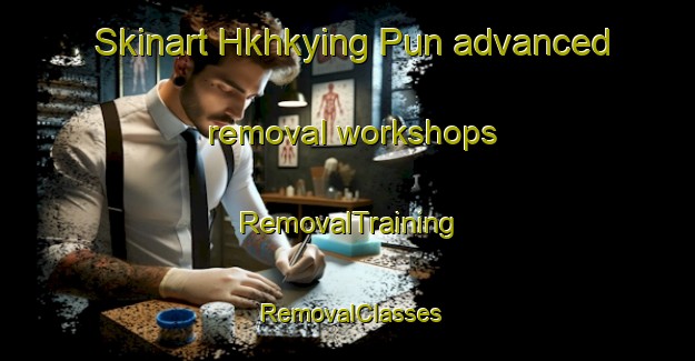 Skinart Hkhkying Pun advanced removal workshops | RemovalTraining | RemovalClasses | SkinartTraining-Hong Kong