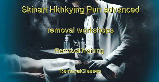 Skinart Hkhkying Pun advanced removal workshops | RemovalTraining | RemovalClasses | SkinartTraining-Hong Kong