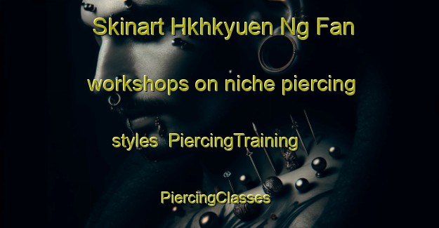 Skinart Hkhkyuen Ng Fan workshops on niche piercing styles | PiercingTraining | PiercingClasses | SkinartTraining-Hong Kong