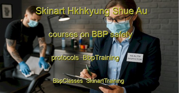 Skinart Hkhkyung Shue Au courses on BBP safety protocols | BbpTraining | BbpClasses | SkinartTraining-Hong Kong
