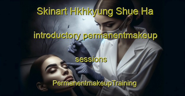 Skinart Hkhkyung Shue Ha introductory permanentmakeup sessions | PermanentmakeupTraining | PermanentmakeupClasses | SkinartTraining-Hong Kong