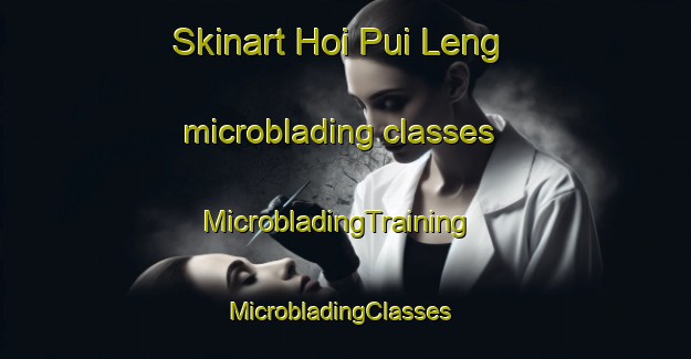 Skinart Hoi Pui Leng microblading classes | MicrobladingTraining | MicrobladingClasses | SkinartTraining-Hong Kong