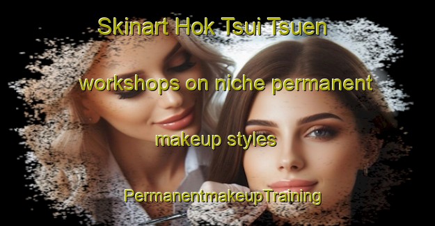Skinart Hok Tsui Tsuen workshops on niche permanent makeup styles | PermanentmakeupTraining | PermanentmakeupClasses | SkinartTraining-Hong Kong