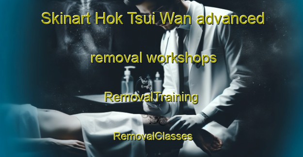 Skinart Hok Tsui Wan advanced removal workshops | RemovalTraining | RemovalClasses | SkinartTraining-Hong Kong