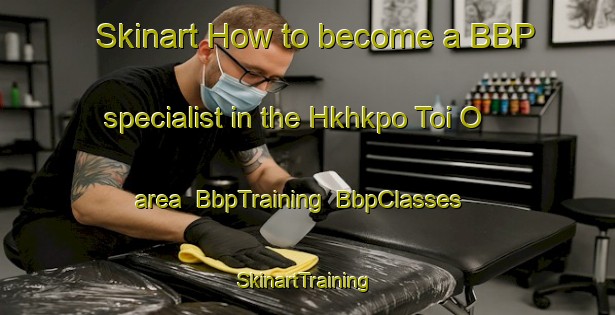 Skinart How to become a BBP specialist in the Hkhkpo Toi O area | BbpTraining | BbpClasses | SkinartTraining-Hong Kong