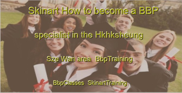 Skinart How to become a BBP specialist in the Hkhksheung Sze Wan area | BbpTraining | BbpClasses | SkinartTraining-Hong Kong