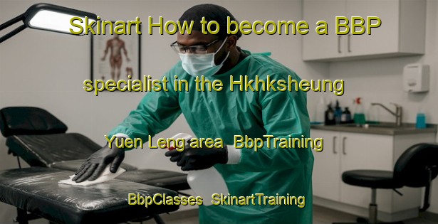 Skinart How to become a BBP specialist in the Hkhksheung Yuen Leng area | BbpTraining | BbpClasses | SkinartTraining-Hong Kong
