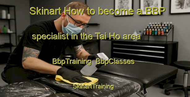 Skinart How to become a BBP specialist in the Tai Ho area | BbpTraining | BbpClasses | SkinartTraining-Hong Kong