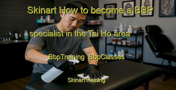 Skinart How to become a BBP specialist in the Tai Ho area | BbpTraining | BbpClasses | SkinartTraining-Hong Kong