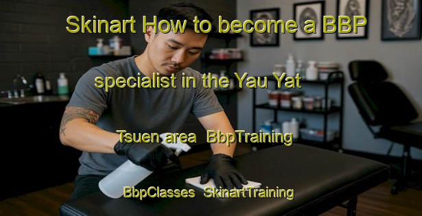 Skinart How to become a BBP specialist in the Yau Yat Tsuen area | BbpTraining | BbpClasses | SkinartTraining-Hong Kong