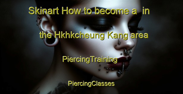 Skinart How to become a  in the Hkhkcheung Kang area | #PiercingTraining #PiercingClasses #SkinartTraining-Hong Kong