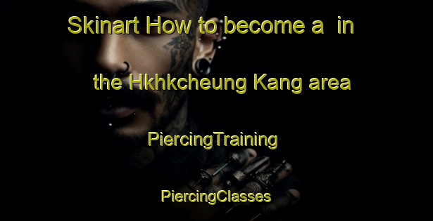 Skinart How to become a  in the Hkhkcheung Kang area | #PiercingTraining #PiercingClasses #SkinartTraining-Hong Kong