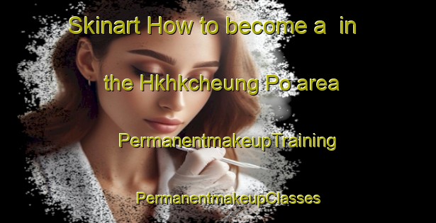 Skinart How to become a  in the Hkhkcheung Po area | #PermanentmakeupTraining #PermanentmakeupClasses #SkinartTraining-Hong Kong