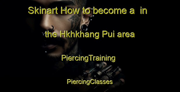 Skinart How to become a  in the Hkhkhang Pui area | #PiercingTraining #PiercingClasses #SkinartTraining-Hong Kong