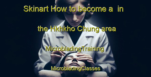 Skinart How to become a  in the Hkhkho Chung area | #MicrobladingTraining #MicrobladingClasses #SkinartTraining-Hong Kong