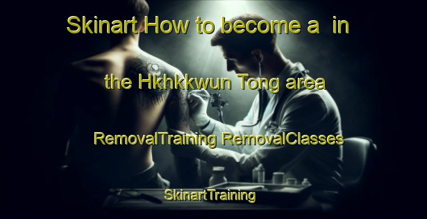 Skinart How to become a  in the Hkhkkwun Tong area | #RemovalTraining #RemovalClasses #SkinartTraining-Hong Kong