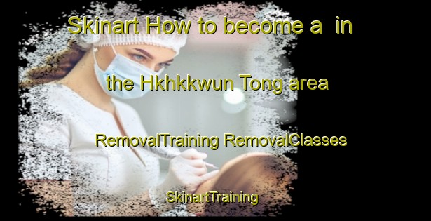 Skinart How to become a  in the Hkhkkwun Tong area | #RemovalTraining #RemovalClasses #SkinartTraining-Hong Kong