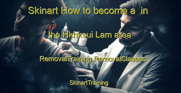 Skinart How to become a  in the Hkhksui Lam area | #RemovalTraining #RemovalClasses #SkinartTraining-Hong Kong