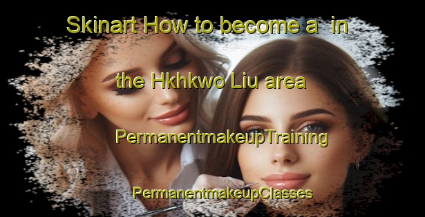 Skinart How to become a  in the Hkhkwo Liu area | #PermanentmakeupTraining #PermanentmakeupClasses #SkinartTraining-Hong Kong