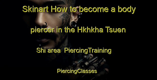 Skinart How to become a body piercer in the Hkhkha Tsuen Shi area | PiercingTraining | PiercingClasses | SkinartTraining-Hong Kong