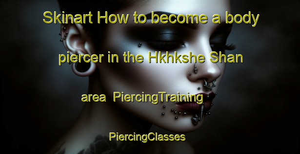 Skinart How to become a body piercer in the Hkhkshe Shan area | PiercingTraining | PiercingClasses | SkinartTraining-Hong Kong