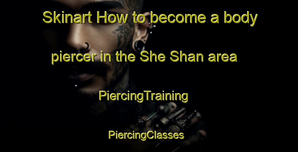 Skinart How to become a body piercer in the She Shan area | PiercingTraining | PiercingClasses | SkinartTraining-Hong Kong