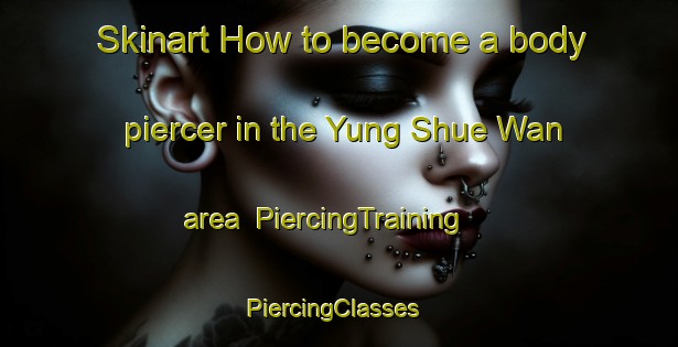 Skinart How to become a body piercer in the Yung Shue Wan area | PiercingTraining | PiercingClasses | SkinartTraining-Hong Kong