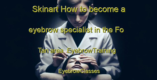 Skinart How to become a eyebrow specialist in the Fo Tan area | EyebrowTraining | EyebrowClasses | SkinartTraining-Hong Kong