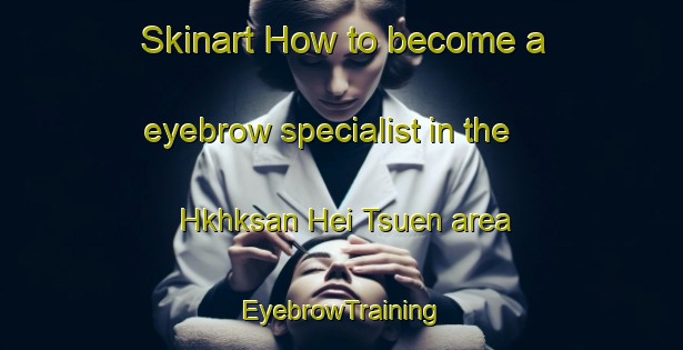 Skinart How to become a eyebrow specialist in the Hkhksan Hei Tsuen area | EyebrowTraining | EyebrowClasses | SkinartTraining-Hong Kong