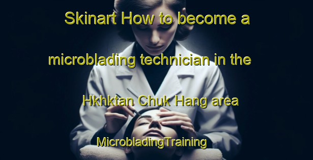 Skinart How to become a microblading technician in the Hkhktan Chuk Hang area | MicrobladingTraining | MicrobladingClasses | SkinartTraining-Hong Kong