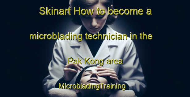 Skinart How to become a microblading technician in the Pak Kong area | MicrobladingTraining | MicrobladingClasses | SkinartTraining-Hong Kong