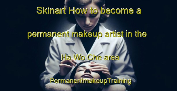 Skinart How to become a permanent makeup artist in the Ha Wo Che area | PermanentmakeupTraining | PermanentmakeupClasses | SkinartTraining-Hong Kong