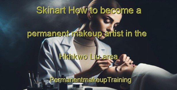 Skinart How to become a permanent makeup artist in the Hkhkwo Liu area | PermanentmakeupTraining | PermanentmakeupClasses | SkinartTraining-Hong Kong