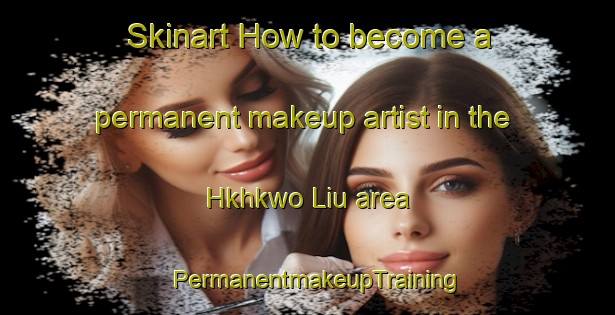 Skinart How to become a permanent makeup artist in the Hkhkwo Liu area | PermanentmakeupTraining | PermanentmakeupClasses | SkinartTraining-Hong Kong