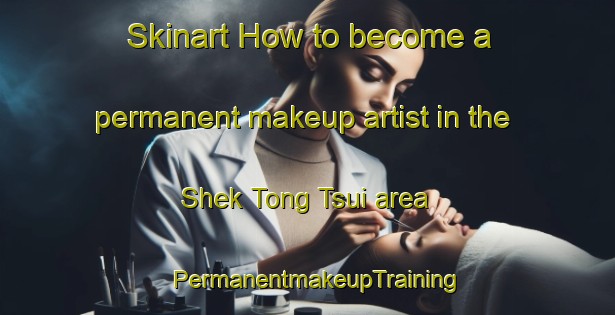Skinart How to become a permanent makeup artist in the Shek Tong Tsui area | PermanentmakeupTraining | PermanentmakeupClasses | SkinartTraining-Hong Kong
