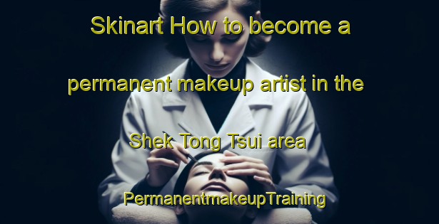 Skinart How to become a permanent makeup artist in the Shek Tong Tsui area | PermanentmakeupTraining | PermanentmakeupClasses | SkinartTraining-Hong Kong