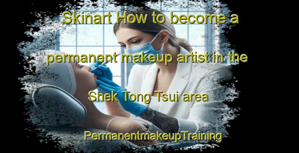 Skinart How to become a permanent makeup artist in the Shek Tong Tsui area | PermanentmakeupTraining | PermanentmakeupClasses | SkinartTraining-Hong Kong