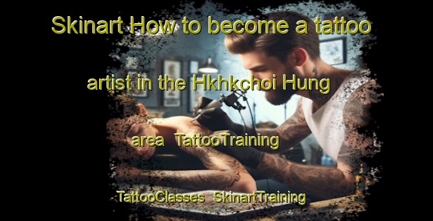 Skinart How to become a tattoo artist in the Hkhkchoi Hung area | TattooTraining | TattooClasses | SkinartTraining-Hong Kong
