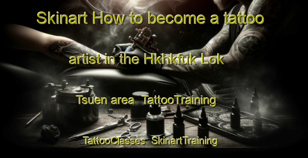 Skinart How to become a tattoo artist in the Hkhkfuk Lok Tsuen area | TattooTraining | TattooClasses | SkinartTraining-Hong Kong