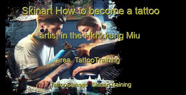 Skinart How to become a tattoo artist in the Hkhkkung Miu area | TattooTraining | TattooClasses | SkinartTraining-Hong Kong