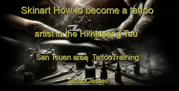 Skinart How to become a tattoo artist in the Hkhktseng Tau San Tsuen area | TattooTraining | TattooClasses | SkinartTraining-Hong Kong