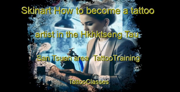 Skinart How to become a tattoo artist in the Hkhktseng Tau San Tsuen area | TattooTraining | TattooClasses | SkinartTraining-Hong Kong