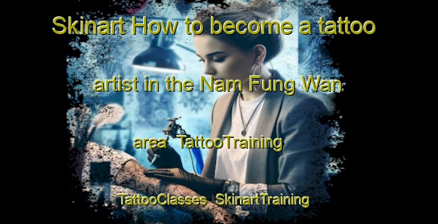 Skinart How to become a tattoo artist in the Nam Fung Wan area | TattooTraining | TattooClasses | SkinartTraining-Hong Kong