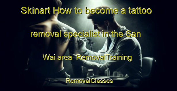 Skinart How to become a tattoo removal specialist in the San Wai area | RemovalTraining | RemovalClasses | SkinartTraining-Hong Kong