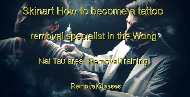 Skinart How to become a tattoo removal specialist in the Wong Nai Tau area | RemovalTraining | RemovalClasses | SkinartTraining-Hong Kong