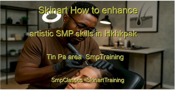 Skinart How to enhance artistic SMP skills in Hkhkpak Tin Pa area | SmpTraining | SmpClasses | SkinartTraining-Hong Kong