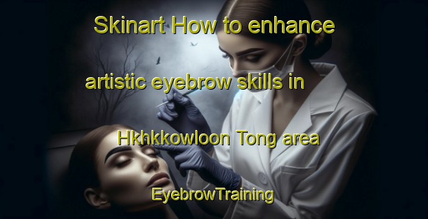 Skinart How to enhance artistic eyebrow skills in Hkhkkowloon Tong area | EyebrowTraining | EyebrowClasses | SkinartTraining-Hong Kong